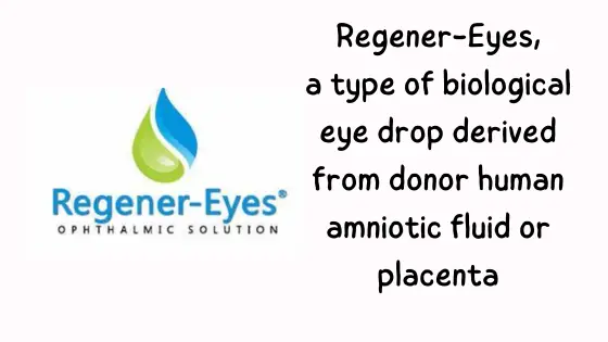 Regener-Eyes,a type of biological eye drop derived from donor human amniotic fluid or placenta